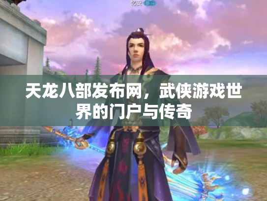 天龙八部发布网，武侠游戏世界的门户与传奇
