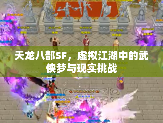 天龙八部SF，虚拟江湖中的武侠梦与现实挑战
