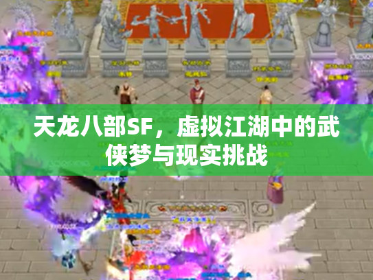 天龙八部SF，虚拟江湖中的武侠梦与现实挑战