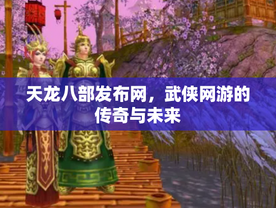 天龙八部发布网，武侠网游的传奇与未来