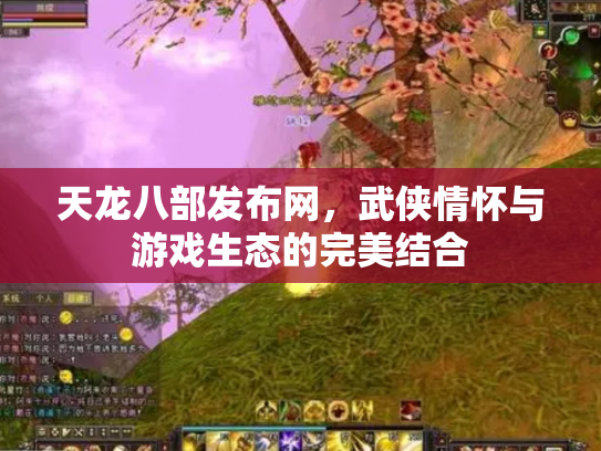 天龙八部发布网，武侠情怀与游戏生态的完美结合
