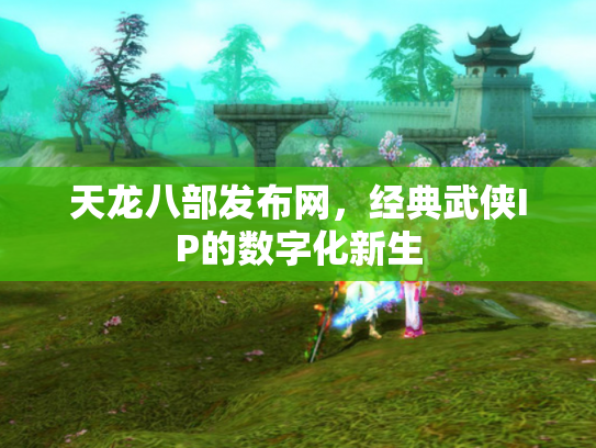 天龙八部发布网，经典武侠IP的数字化新生