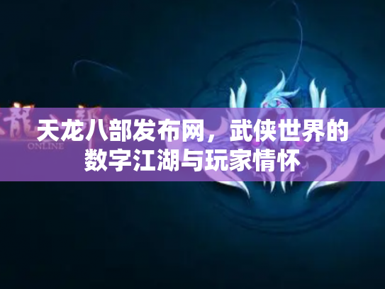 天龙八部发布网，武侠世界的数字江湖与玩家情怀