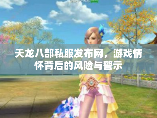 天龙八部私服发布网，游戏情怀背后的风险与警示