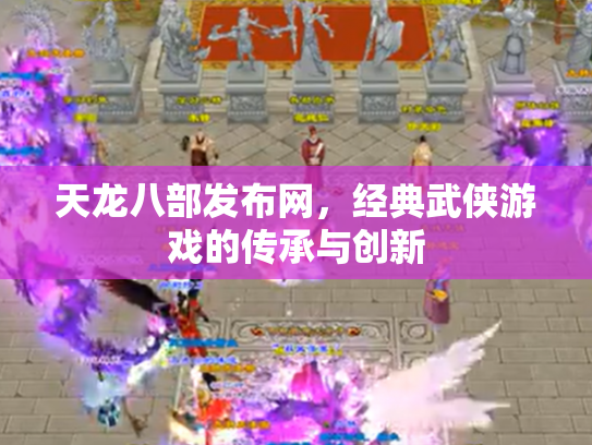 天龙八部发布网，经典武侠游戏的传承与创新