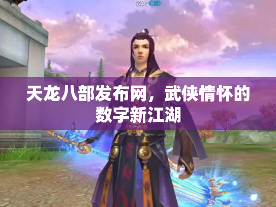 天龙八部发布网，武侠情怀的数字新江湖