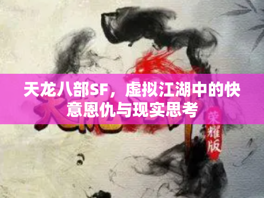 天龙八部SF，虚拟江湖中的快意恩仇与现实思考