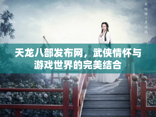 天龙八部发布网，武侠情怀与游戏世界的完美结合
