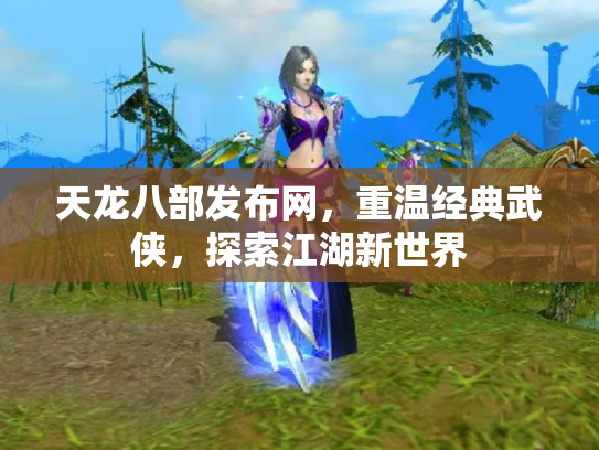 天龙八部发布网，重温经典武侠，探索江湖新世界