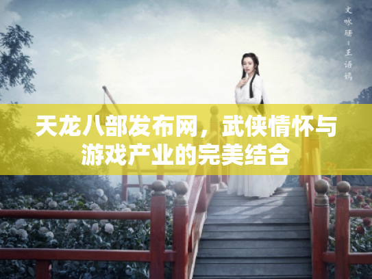 天龙八部发布网，武侠情怀与游戏产业的完美结合