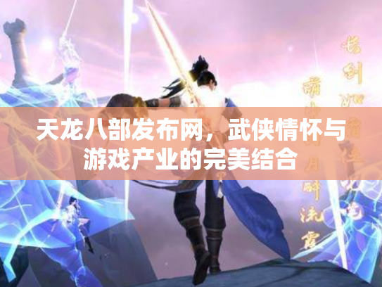 天龙八部发布网，武侠情怀与游戏产业的完美结合