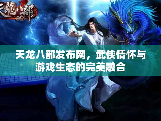 天龙八部发布网，武侠情怀与游戏生态的完美融合
