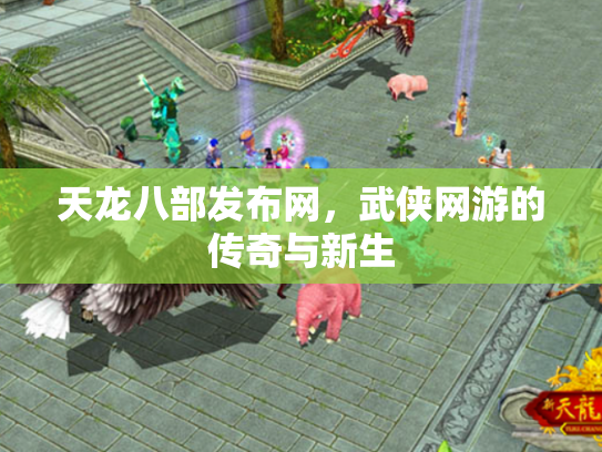 天龙八部发布网，武侠网游的传奇与新生