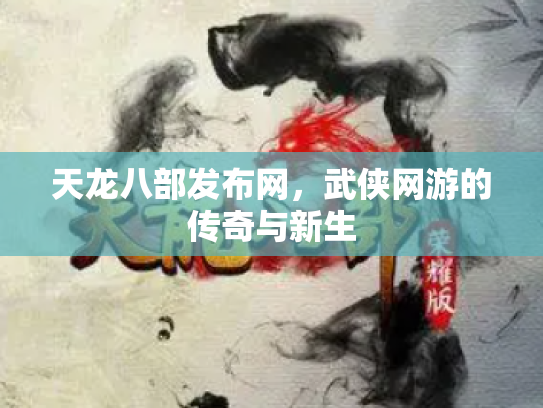 天龙八部发布网，武侠网游的传奇与新生