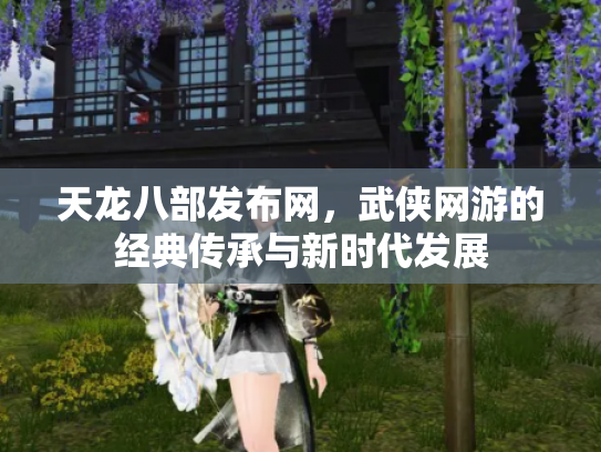 天龙八部发布网，武侠网游的经典传承与新时代发展