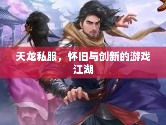 天龙私服，怀旧与创新的游戏江湖