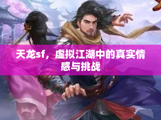 天龙sf，虚拟江湖中的真实情感与挑战