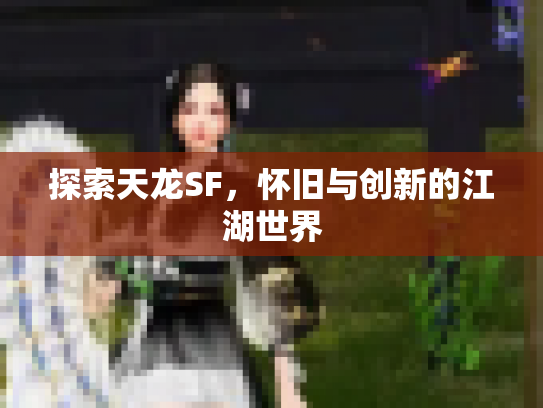 探索天龙SF，怀旧与创新的江湖世界