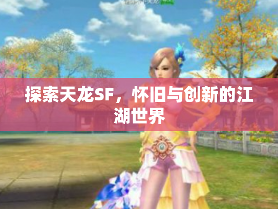 探索天龙SF，怀旧与创新的江湖世界