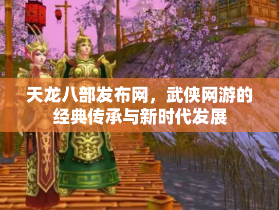 天龙八部发布网，武侠网游的经典传承与新时代发展