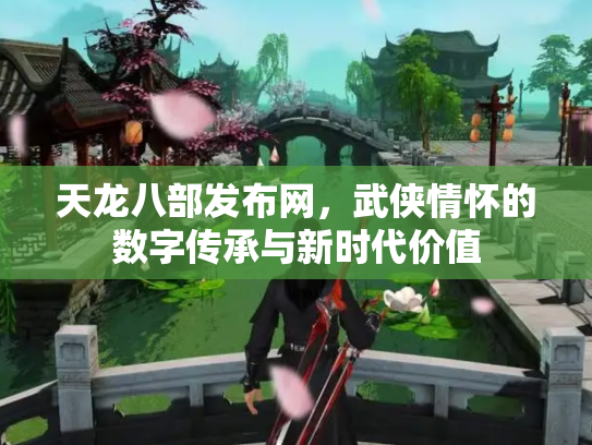 天龙八部发布网，武侠情怀的数字传承与新时代价值