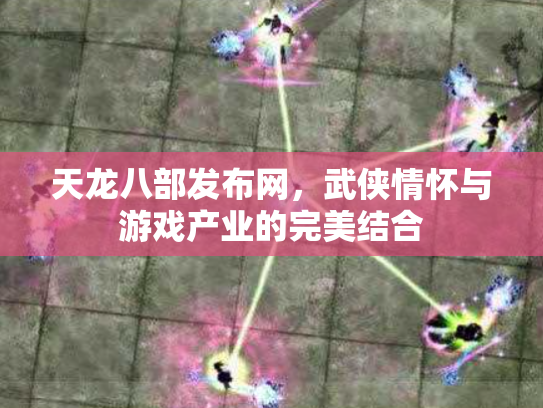 天龙八部发布网，武侠情怀与游戏产业的完美结合
