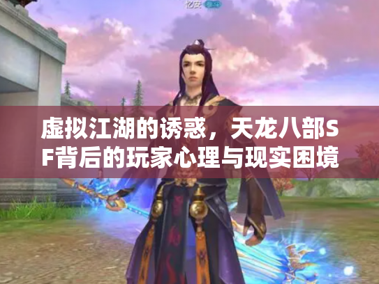 虚拟江湖的诱惑，天龙八部SF背后的玩家心理与现实困境