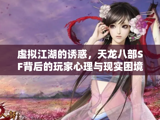 虚拟江湖的诱惑，天龙八部SF背后的玩家心理与现实困境