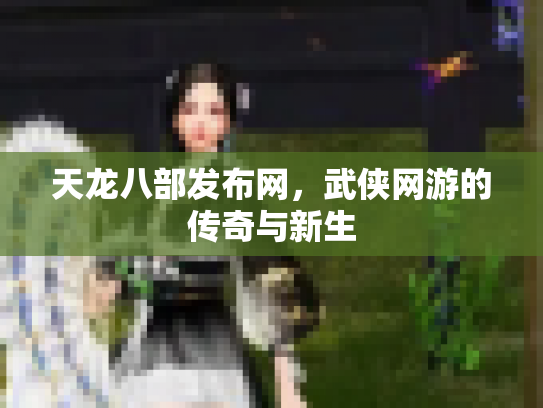 天龙八部发布网，武侠网游的传奇与新生