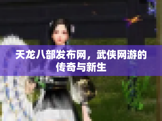 天龙八部发布网，武侠网游的传奇与新生
