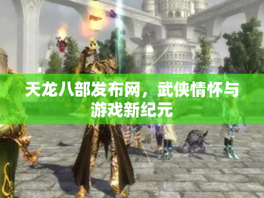 天龙八部发布网，武侠情怀与游戏新纪元