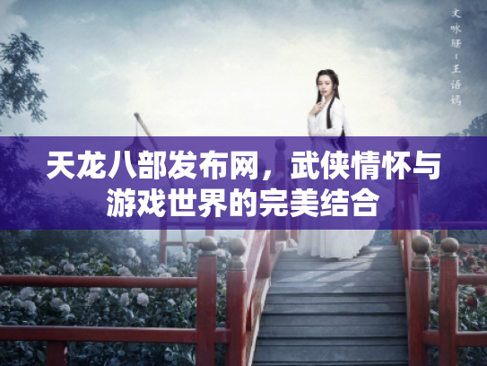 天龙八部发布网，武侠情怀与游戏世界的完美结合
