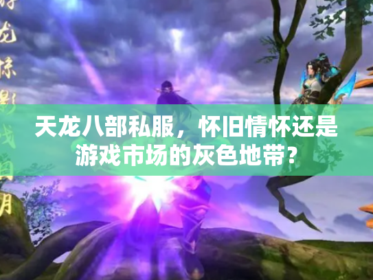 天龙八部私服，怀旧情怀还是游戏市场的灰色地带？