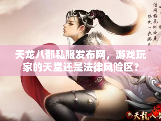 天龙八部私服发布网，游戏玩家的天堂还是法律风险区？