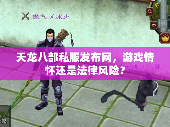 天龙八部私服发布网，游戏情怀还是法律风险？