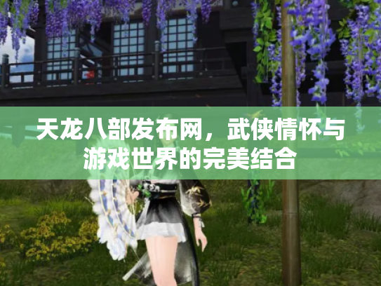 天龙八部发布网，武侠情怀与游戏世界的完美结合
