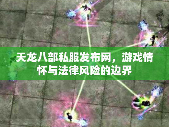 天龙八部私服发布网，游戏情怀与法律风险的边界