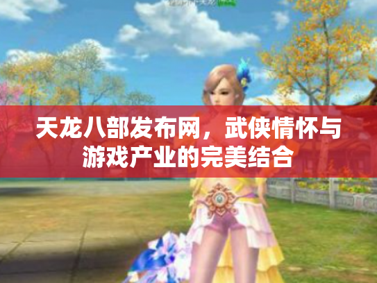 天龙八部发布网，武侠情怀与游戏产业的完美结合