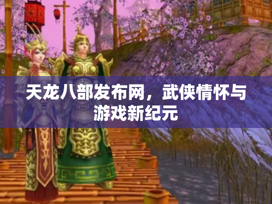 天龙八部发布网，武侠情怀与游戏新纪元