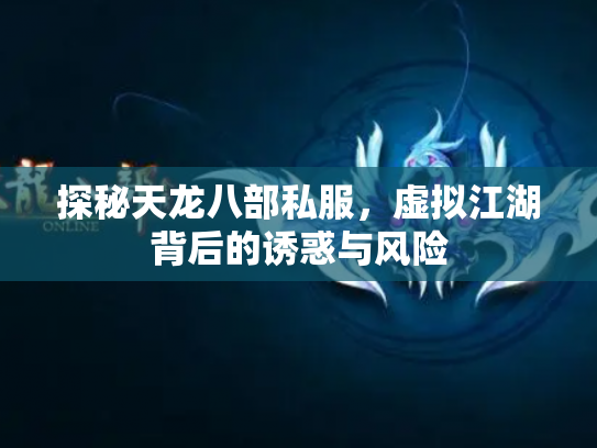 探秘天龙八部私服，虚拟江湖背后的诱惑与风险