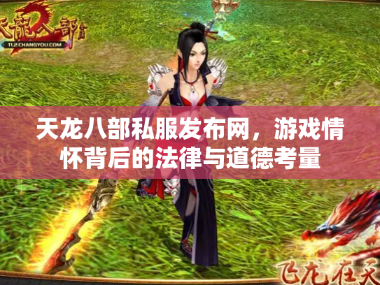 天龙八部私服发布网，游戏情怀背后的法律与道德考量