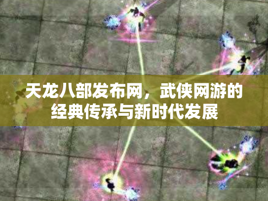 天龙八部发布网，武侠网游的经典传承与新时代发展