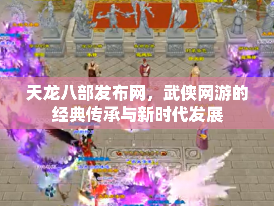 天龙八部发布网，武侠网游的经典传承与新时代发展