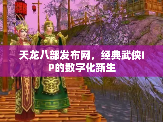 天龙八部发布网，经典武侠IP的数字化新生