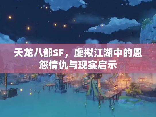 天龙八部SF，虚拟江湖中的恩怨情仇与现实启示