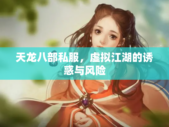 天龙八部私服，虚拟江湖的诱惑与风险