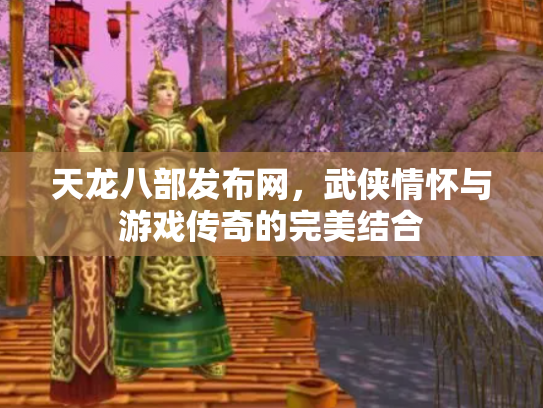 天龙八部发布网，武侠情怀与游戏传奇的完美结合
