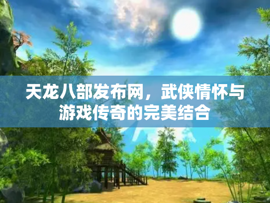 天龙八部发布网，武侠情怀与游戏传奇的完美结合