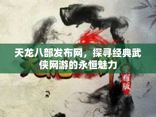 天龙八部发布网，探寻经典武侠网游的永恒魅力