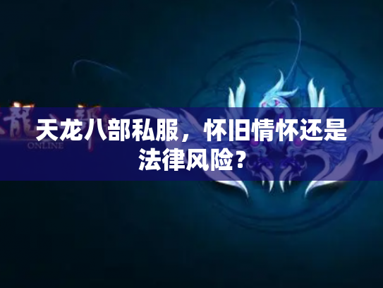 天龙八部私服，怀旧情怀还是法律风险？
